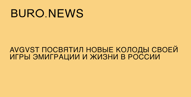 Avgvst посвятил новые колоды своей игры эмиграции и жизни в России