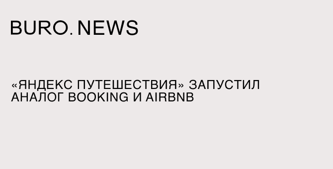 «Яндекс Путешествия» запустил аналог Booking и Airbnb