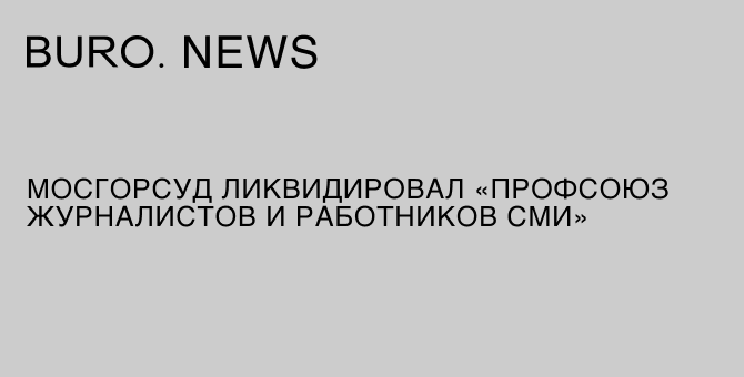 Мосгорсуд ликвидировал Профсоюз журналистов и работников СМИ