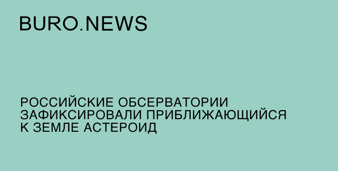 Российские обсерватории зафиксировали приближающийся к Земле астероид