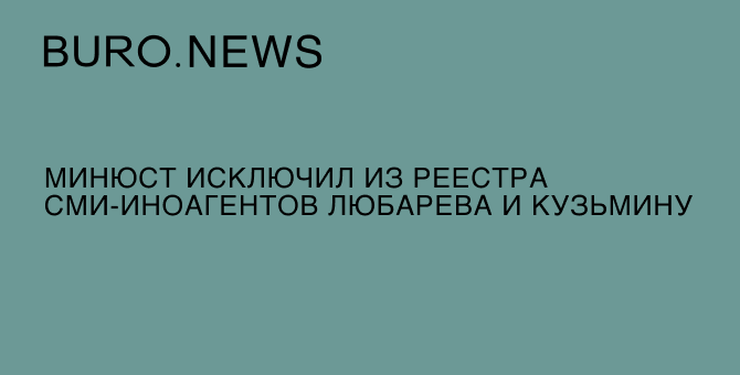 Минюст исключил из реестра СМИ-иноагентов Любарева и Кузьмину