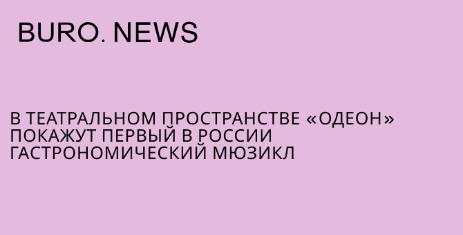 В театральном пространстве «Одеон» покажут первый в России гастрономический мюзикл