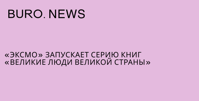 «Эксмо» запускает серию книг «Великие люди великой страны»