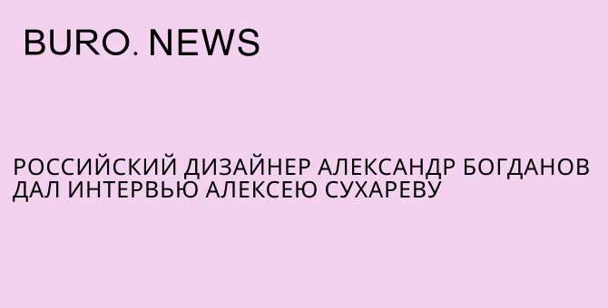 Российский дизайнер Александр Богданов дал интервью Алексею Сухареву