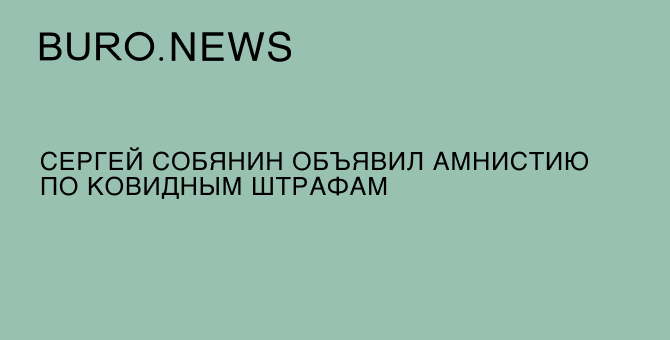 Сергей Собянин объявил амнистию по ковидным штрафам