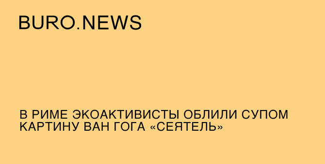 В Риме экоактивисты облили супом картину Ван Гога «Сеятель»