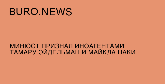 Минюст признал иноагентами Тамару Эйдельман и Майкла Наки