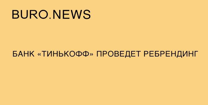 Банк «Тинькофф» проведет ребрендинг