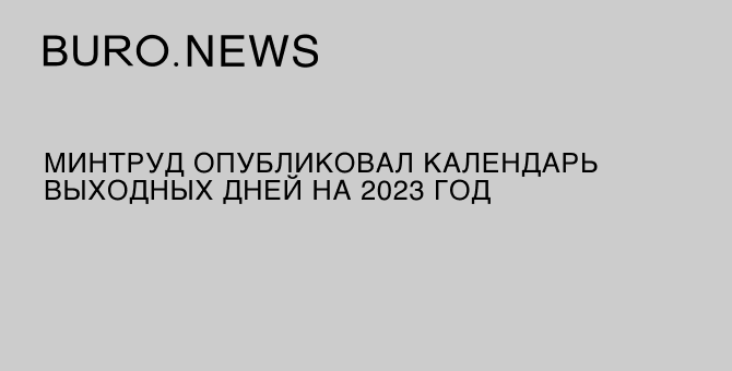 Минтруд опубликовал календарь выходных дней на 2023 год