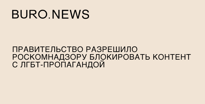 Правительство разрешило Роскомнадзору блокировать контент с ЛГБТ-пропагандой