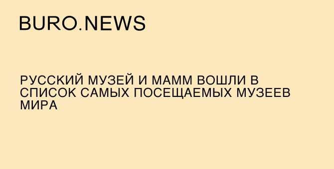 Русский музей и МАММ вошли в список самых посещаемых музеев мира