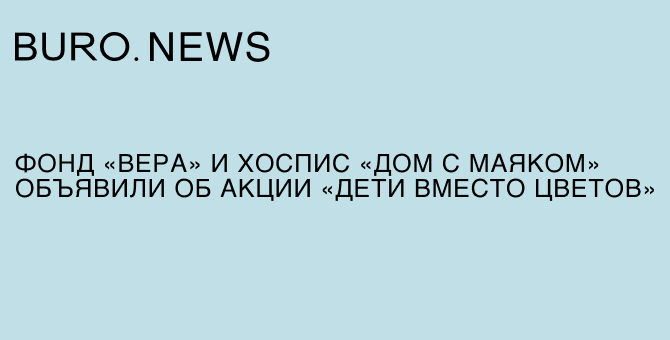 Фонд «Вера» и хоспис «Дом с маяком» объявили об акции «Дети вместо цветов»