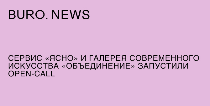 Сервис «Ясно» и галерея современного искусства «Объединение» запустили open-call