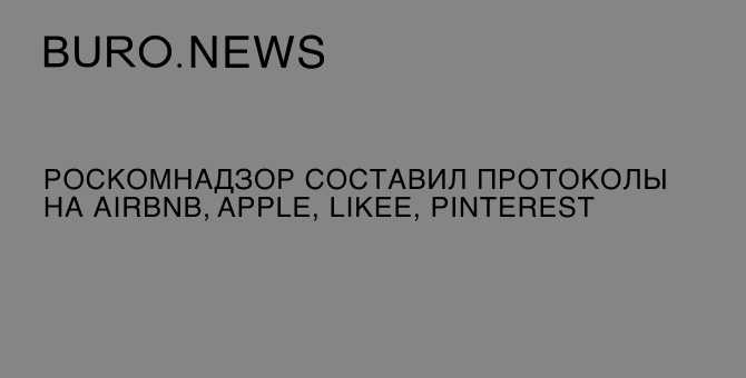 Роскомнадзор составил протоколы на Аirbnb, Apple, Likee, Pinterest и Twitch