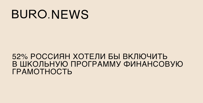 52% россиян хотели бы включить в школьную программу финансовую грамотность