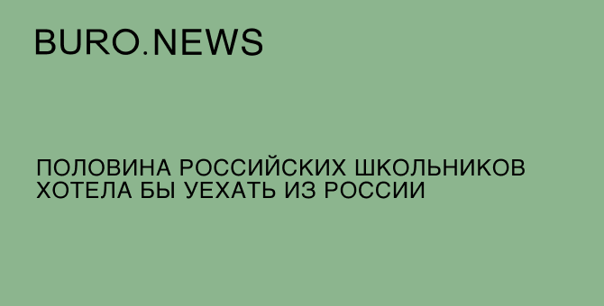 Половина российских школьников хотела бы уехать из России