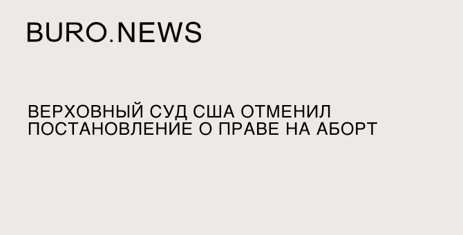 Верховный суд США отменил постановление о праве на аборт